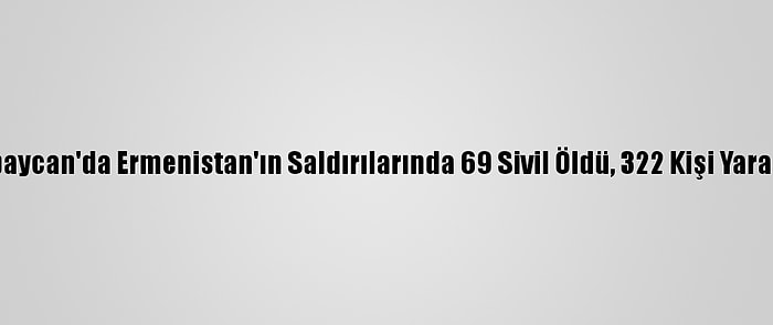 Azerbaycan'da Ermenistan'ın Saldırılarında 69 Sivil Öldü, 322 Kişi Yaralandı