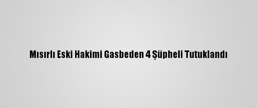 Mısırlı Eski Hakimi Gasbeden 4 Şüpheli Tutuklandı