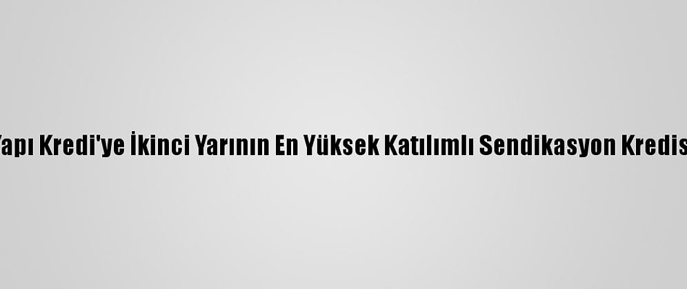 Yapı Kredi'ye İkinci Yarının En Yüksek Katılımlı Sendikasyon Kredisi