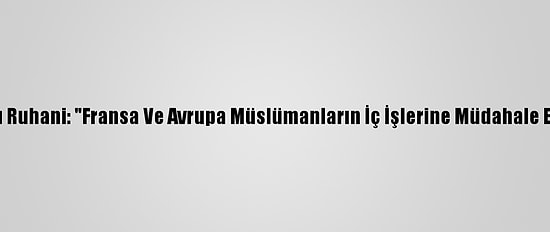 İran Cumhurbaşkanı Ruhani: "Fransa Ve Avrupa Müslümanların İç İşlerine Müdahale Etmekten Vazgeçsin"