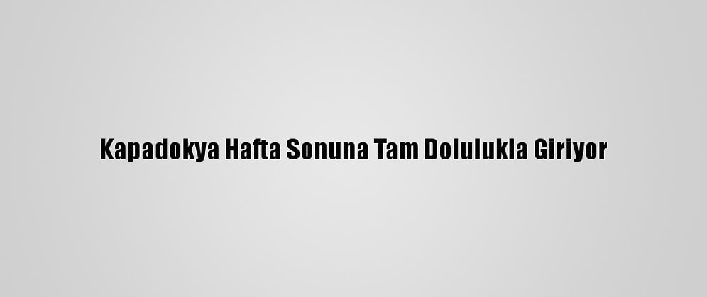 Kapadokya Hafta Sonuna Tam Dolulukla Giriyor