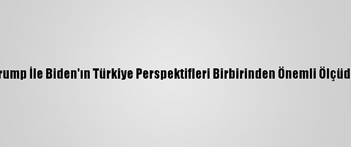 Grafikli - Trump İle Biden'ın Türkiye Perspektifleri Birbirinden Önemli Ölçüde Ayrışıyor