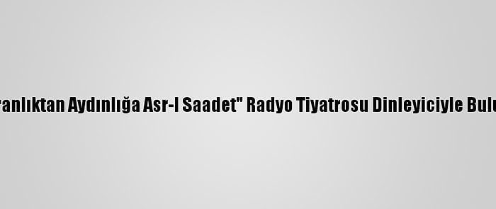 "Karanlıktan Aydınlığa Asr-I Saadet" Radyo Tiyatrosu Dinleyiciyle Buluştu