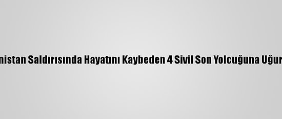 Ermenistan Saldırısında Hayatını Kaybeden 4 Sivil Son Yolcuğuna Uğurlandı