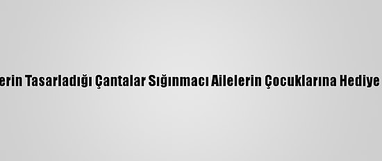 Gönüllülerin Tasarladığı Çantalar Sığınmacı Ailelerin Çocuklarına Hediye Edilecek