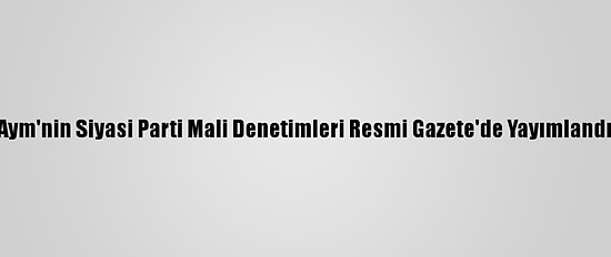Aym'nin Siyasi Parti Mali Denetimleri Resmi Gazete'de Yayımlandı