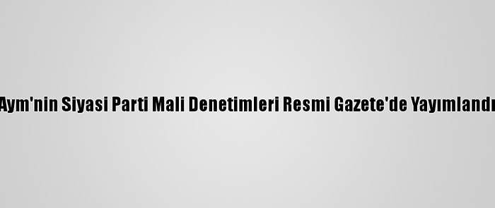 Aym'nin Siyasi Parti Mali Denetimleri Resmi Gazete'de Yayımlandı