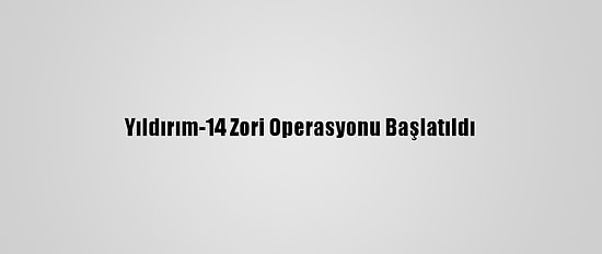 Yıldırım-14 Zori Operasyonu Başlatıldı