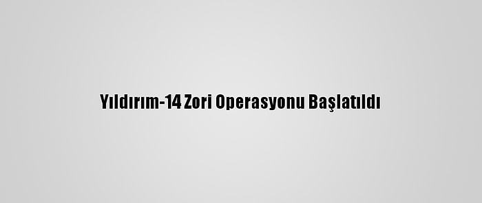 Yıldırım-14 Zori Operasyonu Başlatıldı