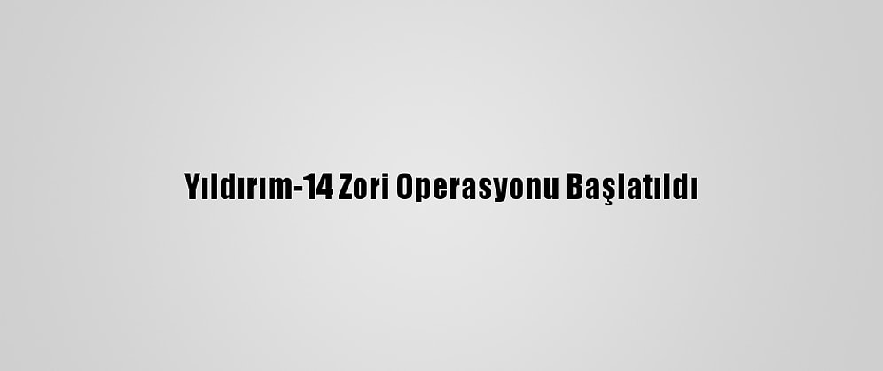 Yıldırım-14 Zori Operasyonu Başlatıldı