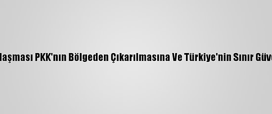 Uzmanlara Göre Sincar Anlaşması PKK'nın Bölgeden Çıkarılmasına Ve Türkiye'nin Sınır Güvenliğine Katkı Sağlayacak