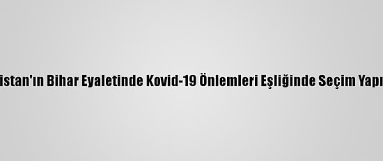 Hindistan'ın Bihar Eyaletinde Kovid-19 Önlemleri Eşliğinde Seçim Yapılıyor