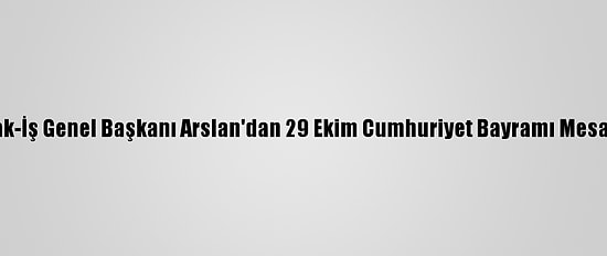 Hak-İş Genel Başkanı Arslan'dan 29 Ekim Cumhuriyet Bayramı Mesajı: