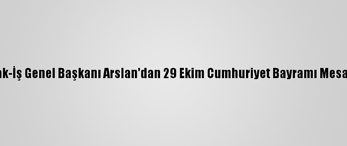 Hak-İş Genel Başkanı Arslan'dan 29 Ekim Cumhuriyet Bayramı Mesajı: