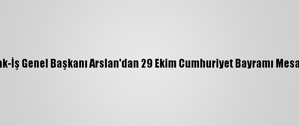 Hak-İş Genel Başkanı Arslan'dan 29 Ekim Cumhuriyet Bayramı Mesajı: