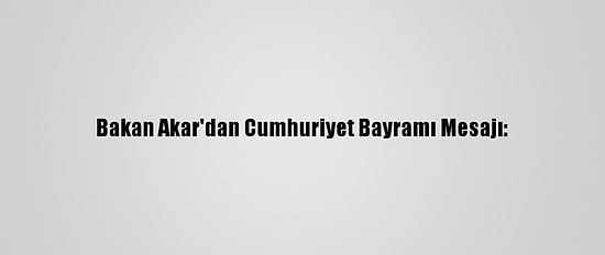 Bakan Akar'dan Cumhuriyet Bayramı Mesajı: