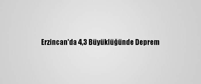 Erzincan'da 4,3 Büyüklüğünde Deprem