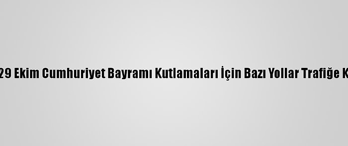 Başkentte 29 Ekim Cumhuriyet Bayramı Kutlamaları İçin Bazı Yollar Trafiğe Kapatılacak