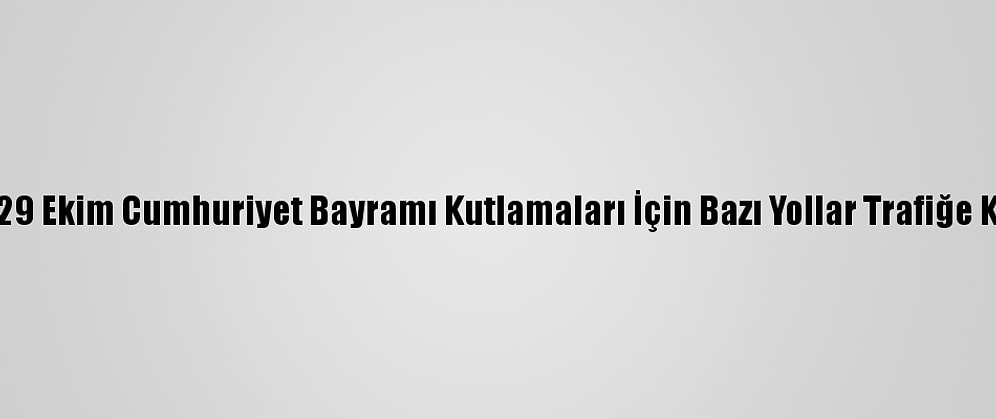 Başkentte 29 Ekim Cumhuriyet Bayramı Kutlamaları İçin Bazı Yollar Trafiğe Kapatılacak