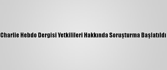 Charlie Hebdo Dergisi Yetkilileri Hakkında Soruşturma Başlatıldı