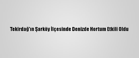 Tekirdağ'ın Şarköy İlçesinde Denizde Hortum Etkili Oldu