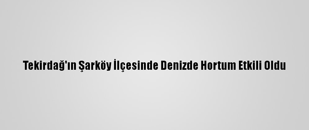 Tekirdağ'ın Şarköy İlçesinde Denizde Hortum Etkili Oldu