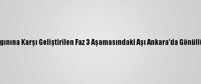 Kovid-19 Salgınına Karşı Geliştirilen Faz 3 Aşamasındaki Aşı Ankara'da Gönüllülere Yapıldı