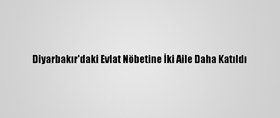 Diyarbakır'daki Evlat Nöbetine İki Aile Daha Katıldı