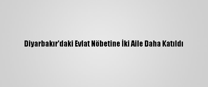 Diyarbakır'daki Evlat Nöbetine İki Aile Daha Katıldı