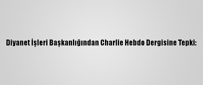 Diyanet İşleri Başkanlığından Charlie Hebdo Dergisine Tepki: