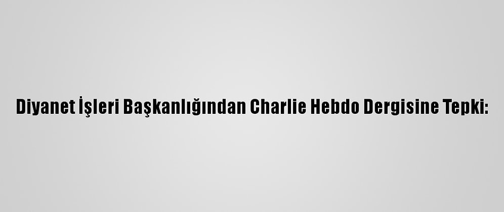 Diyanet İşleri Başkanlığından Charlie Hebdo Dergisine Tepki: