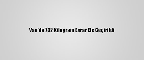 Van'da 732 Kilogram Esrar Ele Geçirildi