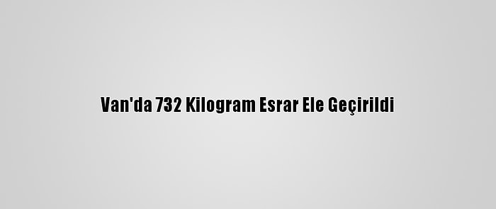 Van'da 732 Kilogram Esrar Ele Geçirildi