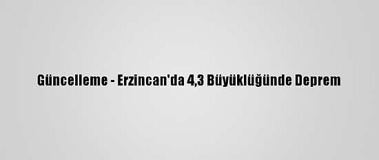 Güncelleme - Erzincan'da 4,3 Büyüklüğünde Deprem