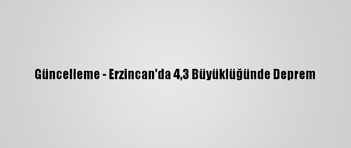 Güncelleme - Erzincan'da 4,3 Büyüklüğünde Deprem