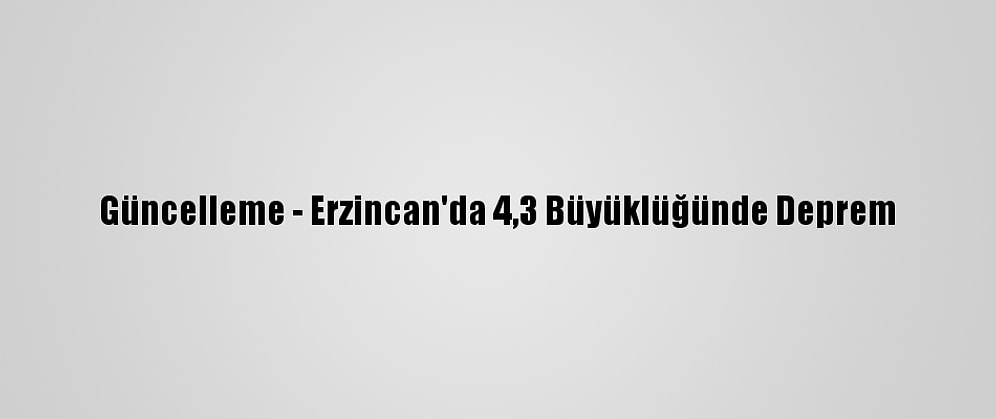 Güncelleme - Erzincan'da 4,3 Büyüklüğünde Deprem