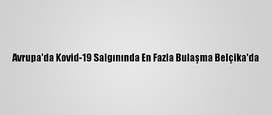 Avrupa'da Kovid-19 Salgınında En Fazla Bulaşma Belçika'da