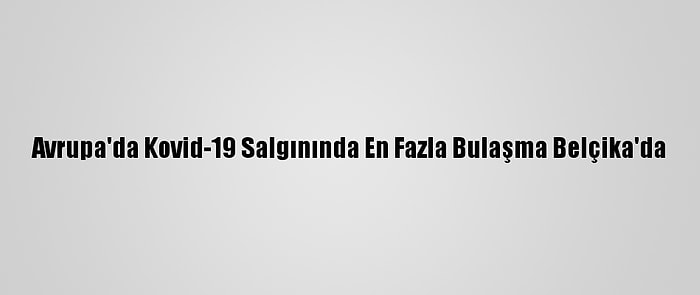 Avrupa'da Kovid-19 Salgınında En Fazla Bulaşma Belçika'da