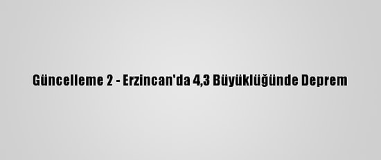 Güncelleme 2 - Erzincan'da 4,3 Büyüklüğünde Deprem