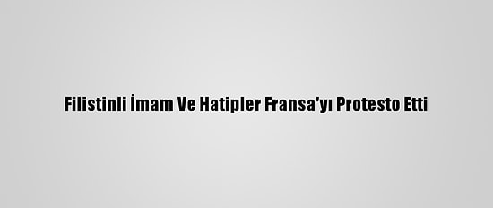 Filistinli İmam Ve Hatipler Fransa'yı Protesto Etti