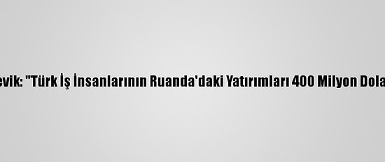 Büyükelçi Çevik: "Türk İş İnsanlarının Ruanda'daki Yatırımları 400 Milyon Dolara Yükseldi"