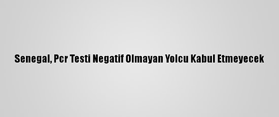 Senegal, Pcr Testi Negatif Olmayan Yolcu Kabul Etmeyecek