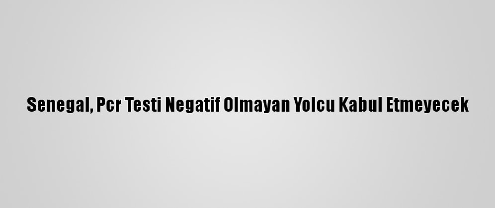 Senegal, Pcr Testi Negatif Olmayan Yolcu Kabul Etmeyecek