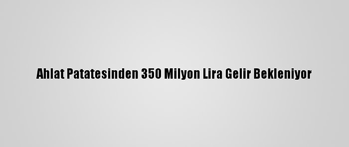 Ahlat Patatesinden 350 Milyon Lira Gelir Bekleniyor