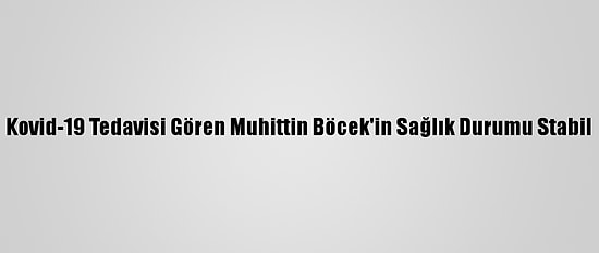 Kovid-19 Tedavisi Gören Muhittin Böcek'in Sağlık Durumu Stabil