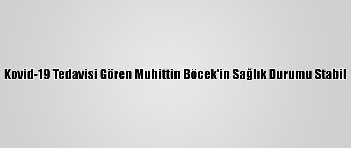 Kovid-19 Tedavisi Gören Muhittin Böcek'in Sağlık Durumu Stabil