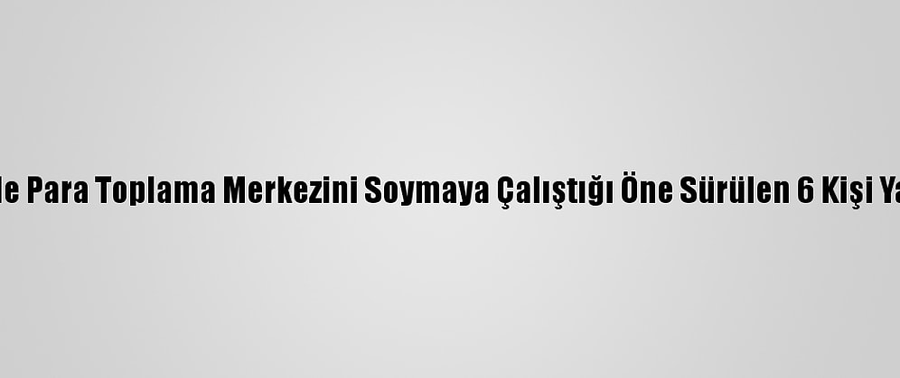 Denizli'de Para Toplama Merkezini Soymaya Çalıştığı Öne Sürülen 6 Kişi Yakalandı