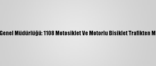Emniyet Genel Müdürlüğü: 1108 Motosiklet Ve Motorlu Bisiklet Trafikten Men Edildi