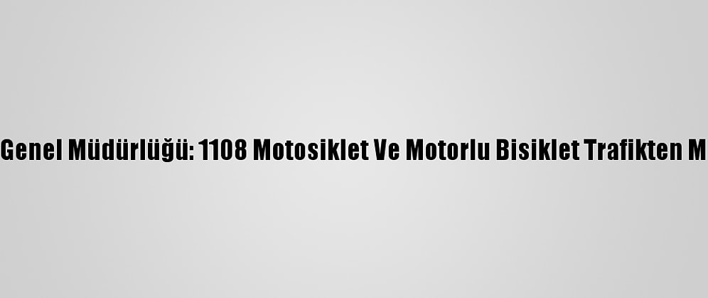 Emniyet Genel Müdürlüğü: 1108 Motosiklet Ve Motorlu Bisiklet Trafikten Men Edildi