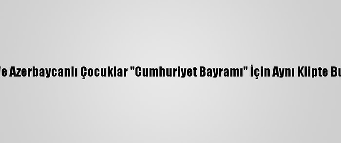 Türk Ve Azerbaycanlı Çocuklar "Cumhuriyet Bayramı" İçin Aynı Klipte Buluştu